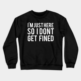 I'M Just Here So I Don'T Get Fined Crewneck Sweatshirt